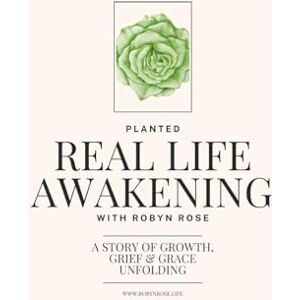 Rose, Robyn Planted: Real Life Awakening: A Story of Growth, Grief, and Grace Unfolding Rose, Robyn Planted: Real Life Awakening: A Story of Growth, Grief, and Grace Unfolding