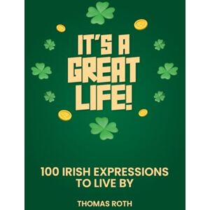 Roth It’s A Great Life:: 100 Irish Expressions To Live By Roth It’s A Great Life:: 100 Irish Expressions To Live By