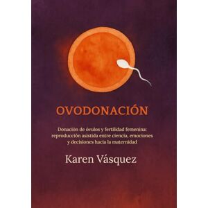 Vásquez, Karen OVODONACIÓN: Donación de óvulos y fertilidad femenina: reproducción asistida entre ciencia, emociones y decisiones hacia la maternidad Vásquez, Karen OVODONACIÓN: Donación de óvulos y fertilidad femenina: reproducción asistida entre ciencia, emociones y decisiones hacia la maternidad