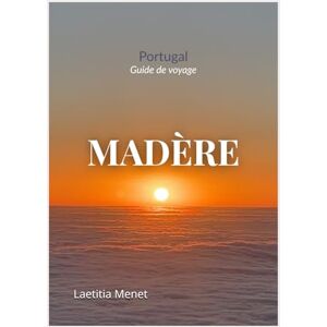 Menet, LM Laetitia Guide de voyage Madère: Randonnées, plages, belvédères et conseils pratiques pour explorer l'île Menet, LM Laetitia Guide de voyage Madère: Randonnées, plages, belvédères et conseils pratiques pour explorer l'île