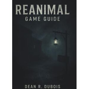 Dubois, Dean R. Reanimal Game Guide: The Ultimate Companion to Surviving, Exploring, and Understanding Reanimal Dubois, Dean R. Reanimal Game Guide: The Ultimate Companion to Surviving, Exploring, and Understanding Reanimal