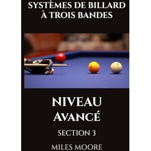 MOORE, MILES SYSTÈMES DE BILLARD À TROIS BANDES NIVEAU AVANCÉ SECTION 3: Stratégie de niveau maître et domination mentale! (LA SÉRIE POUR DÉBUTANTS) MOORE, MILES SYSTÈMES DE BILLARD À TROIS BANDES NIVEAU AVANCÉ SECTION 3: Stratégie de niveau maître et domination mentale! (LA SÉRIE POUR DÉBUTANTS)