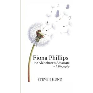 Hund, Steven FIONA PHILLIPS: The Alzheimer’s Advocate – A Biography Hund, Steven FIONA PHILLIPS: The Alzheimer’s Advocate – A Biography