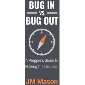 Mason, Jm Bug In vs Bug Out: A Prepper's Guide to Making the Decision Mason, Jm Bug In vs Bug Out: A Prepper's Guide to Making the Decision