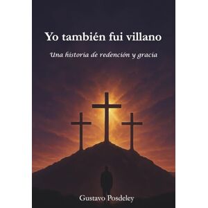 Posdeley, Gustavo Yo también fuí villano: Una historia de redención y gracia Posdeley, Gustavo Yo también fuí villano: Una historia de redención y gracia