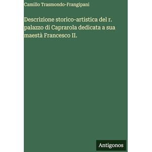 Trasmondo-Frangipani, Camillo Descrizione storico-artistica del r. palazzo di Caprarola dedicata a sua maestà Francesco II. Trasmondo-Frangipani, Camillo Descrizione storico-artistica del r. palazzo di Caprarola dedicata a sua maestà Francesco II.