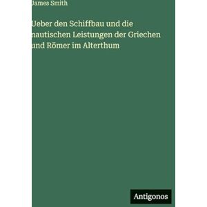 Smith, James Ueber den Schiffbau und die nautischen Leistungen der Griechen und Römer im Alterthum Smith, James Ueber den Schiffbau und die nautischen Leistungen der Griechen und Römer im Alterthum