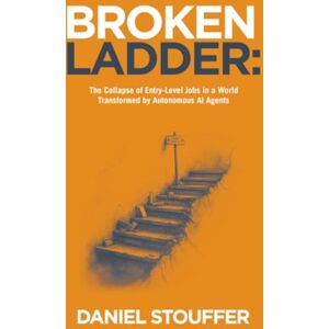 Stouffer, Daniel Broken Ladder:: The Collapse of Entry-Level Jobs in a World Transformed by Autonomous AI Agents Stouffer, Daniel Broken Ladder:: The Collapse of Entry-Level Jobs in a World Transformed by Autonomous AI Agents