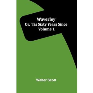 Scott Waverley; Or, 'Tis Sixty Years Since Volume 1 Scott Waverley; Or, 'Tis Sixty Years Since Volume 1