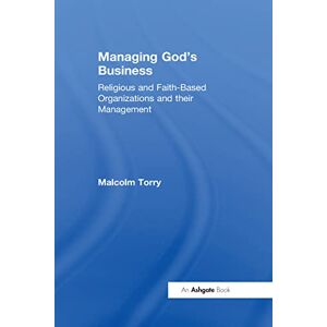 Torry, Malcolm Managing God's Business: Religious and Faith-Based Organizations and their Management Torry, Malcolm Managing God's Business: Religious and Faith-Based Organizations and their Management