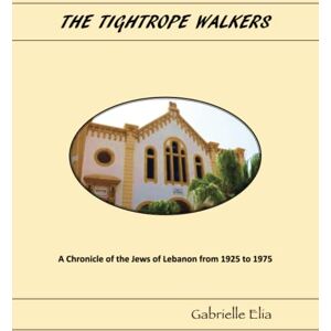 Elia, Gabrielle The Tightope Walkers: Chronicle of the Jews of Lebanon from 1925 to 1975 Elia, Gabrielle The Tightope Walkers: Chronicle of the Jews of Lebanon from 1925 to 1975