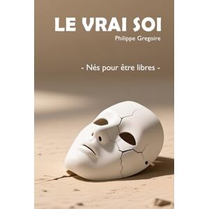 Gregoire, Philippe Le Vrai Soi: Nés pour être libres Gregoire, Philippe Le Vrai Soi: Nés pour être libres