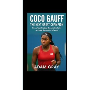 GRAY, ADAM Coco Gauff: The Next Great Champion: How a Teen Prodigy Became the Voice of a New Generation in Tennis GRAY, ADAM Coco Gauff: The Next Great Champion: How a Teen Prodigy Became the Voice of a New Generation in Tennis