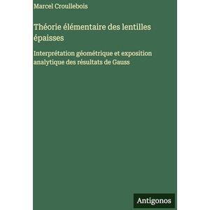 Croullebois, Marcel Théorie élémentaire des lentilles épaisses: Interprétation géométrique et exposition analytique des résultats de Gauss Croullebois, Marcel Théorie élémentaire des lentilles épaisses: Interprétation géométrique et exposition analytique des résultats de Gauss
