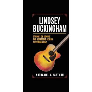 A. Hartman, Nathaniel LINDSEY BUCKINGHAM: Strings of Genius, The Heartbeat Behind Fleetwood Mac A. Hartman, Nathaniel LINDSEY BUCKINGHAM: Strings of Genius, The Heartbeat Behind Fleetwood Mac