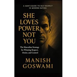 Goswami, Manish She Loves Power, Not You: The Masculine Strategy for Winning Respect, Desire, and Control Goswami, Manish She Loves Power, Not You: The Masculine Strategy for Winning Respect, Desire, and Control