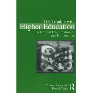 Hussey, Trevor The Trouble with Higher Education: A Critical Examination of our Universities Hussey, Trevor The Trouble with Higher Education: A Critical Examination of our Universities