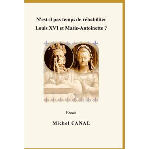 CANAL, Michel N'est-il pas temps de réhabiliter Louis XVI et Marie-Antoinette ? CANAL, Michel N'est-il pas temps de réhabiliter Louis XVI et Marie-Antoinette ?