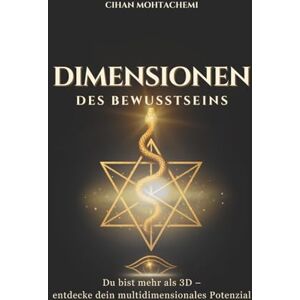 Mohtachemi, Cihan Dimensionen des Bewusstseins: Wie du deine Frequenz erhöhst, dich aus der 3D-Matrix befreist und dein multidimensionales Potenzial entfaltest Mohtachemi, Cihan Dimensionen des Bewusstseins: Wie du deine Frequenz erhöhst, dich aus der 3D-Matrix befreist und dein multidimensionales Potenzial entfaltest