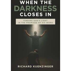 Kuenzinger, Richard When the Darkness Closes In: Finding God's Light in the Promises of His Word Kuenzinger, Richard When the Darkness Closes In: Finding God's Light in the Promises of His Word