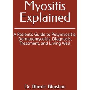 Bhushan, Dr. Bhratri Myositis Explained: A Patient’s Guide to Polymyositis, Dermatomyositis, Diagnosis, Treatment, and Living Well Bhushan, Dr. Bhratri Myositis Explained: A Patient’s Guide to Polymyositis, Dermatomyositis, Diagnosis, Treatment, and Living Well