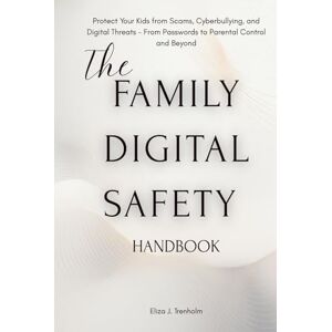 Trenholm, Eliza J. The Family Digital Safety Handbook: The Family Digital Safety Handbook A Parent’s Guide to Cybersecurity, Online Privacy, and Healthy Screen Habits Trenholm, Eliza J. The Family Digital Safety Handbook: The Family Digital Safety Handbook A Parent’s Guide to Cybersecurity, Online Privacy, and Healthy Screen Habits