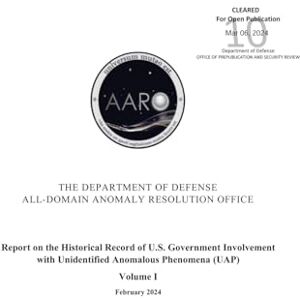 U S Department of Defense Report on the Historical Record of U.S. Government Involvement with Unidentified Anomalous Phenomena (UAP), Volume I (February 2024) U S Department of Defense Report on the Historical Record of U.S. Government Involvement with Unidentified Anomalous Phenomena (UAP), Volume I (February 2024)