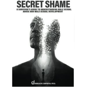 Carpenter Psy.D., Douglas W. Secret Shame: A Survivor's Guide to Understanding Male Sexual Abuse and Male Sexual Development Carpenter Psy.D., Douglas W. Secret Shame: A Survivor's Guide to Understanding Male Sexual Abuse and Male Sexual Development