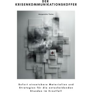 Theiss, Margarethe Der Krisenkommunikationskoffer: Sofort einsetzbare Materialien und Strategien für die entscheidenden Stunden im Ernstfall Theiss, Margarethe Der Krisenkommunikationskoffer: Sofort einsetzbare Materialien und Strategien für die entscheidenden Stunden im Ernstfall