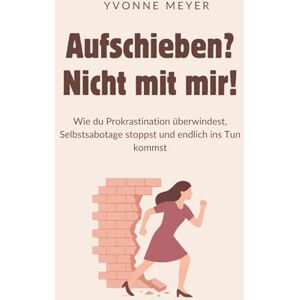 Meyer, Yvonne Aufschieben? Nicht mit mir!: Wie du Prokrastination überwindest, Selbstsabotage stoppst und endlich ins Tun kommst – Der praktische Weg zu mehr Fokus, Motivation und innerer Stärke Meyer, Yvonne Aufschieben? Nicht mit mir!: Wie du Prokrastination überwindest, Selbstsabotage stoppst und endlich ins Tun kommst – Der praktische Weg zu mehr Fokus, Motivation und innerer Stärke