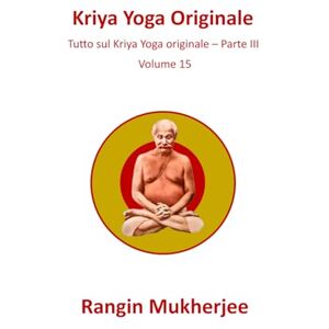 Mukherjee, Rangin Kriya Yoga Originale: Tutto sul Kriya Yoga originale – Parte III Volume 15 (Italian Edition) (Sri Mukherjee – serie completa (Italiano)) Mukherjee, Rangin Kriya Yoga Originale: Tutto sul Kriya Yoga originale – Parte III Volume 15 (Italian Edition) (Sri Mukherjee – serie completa (Italiano))