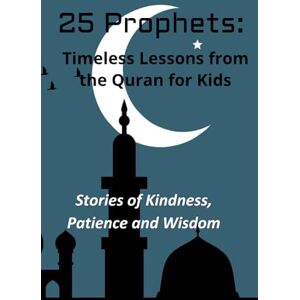 A, Mir 25 Prophets: Timeless Lessons from the Quran for Kids: Stories of Kindness, Patience and Wisdom A, Mir 25 Prophets: Timeless Lessons from the Quran for Kids: Stories of Kindness, Patience and Wisdom