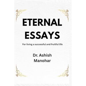 Manohar, Dr. Ashish Eternal Essays Manohar, Dr. Ashish Eternal Essays