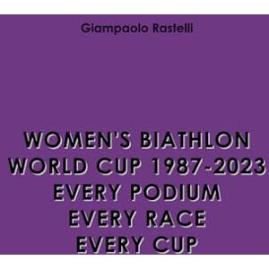 Rastelli, Giampaolo Women's Biathlon World Cup 1987-2023. Every Podium. Every Race. Every Cup Rastelli, Giampaolo Women's Biathlon World Cup 1987-2023. Every Podium. Every Race. Every Cup