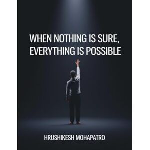 Mohapatro, Hrushikesh When Nothing Is Sure, Everything Is Possible: Exploring the Beauty of Becoming When the Path Is Unclear Mohapatro, Hrushikesh When Nothing Is Sure, Everything Is Possible: Exploring the Beauty of Becoming When the Path Is Unclear