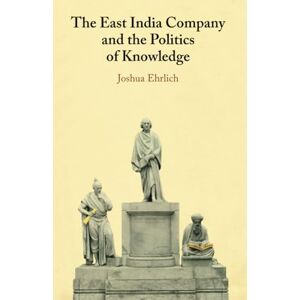 Ehrlich, Joshua The East India Company and the Politics of Knowledge Ehrlich, Joshua The East India Company and the Politics of Knowledge