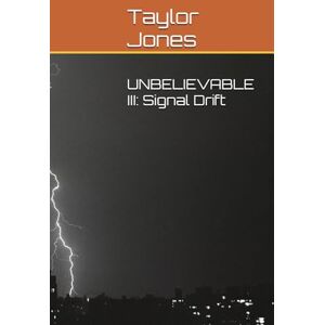 Taylor UNBELIEVABLE III: Signal Drift (UNBELIEVABLE (Book I in Series), UNBELIEVABLE II: Lens Protocol, UNBELIEVABLE III: Signal Drift) Taylor UNBELIEVABLE III: Signal Drift (UNBELIEVABLE (Book I in Series), UNBELIEVABLE II: Lens Protocol, UNBELIEVABLE III: Signal Drift)