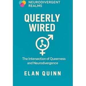 Quinn, Elan Queerly Wired: The Intersection of Queerness and Neurodivergence (Neurodivergent Realms) Quinn, Elan Queerly Wired: The Intersection of Queerness and Neurodivergence (Neurodivergent Realms)