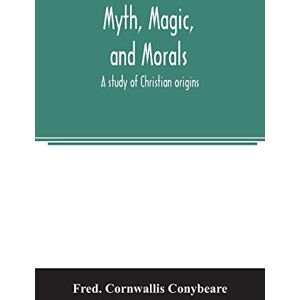 Cornwallis Conybeare, Fred Myth, magic, and morals: a study of Christian origins Cornwallis Conybeare, Fred Myth, magic, and morals: a study of Christian origins