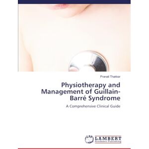 Thakkar, Pranali Physiotherapy and Management of Guillain-Barré Syndrome: A Comprehensive Clinical Guide Thakkar, Pranali Physiotherapy and Management of Guillain-Barré Syndrome: A Comprehensive Clinical Guide