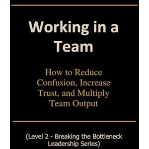 Saunders, Pandora Working in a Team: How to Reduce Confusion, Increase Trust, and Multiply Team Output (Breaking the Bottleneck) Saunders, Pandora Working in a Team: How to Reduce Confusion, Increase Trust, and Multiply Team Output (Breaking the Bottleneck)