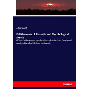 Minayeff, J. Minayeff Pali Grammar: A Phonetic and Morphological Sketch: Of the Pali Language; translated from Russian into French and rendered into English from the French Minayeff, J. Minayeff Pali Grammar: A Phonetic and Morphological Sketch: Of the Pali Language; translated from Russian into French and rendered into English from the French