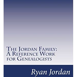 Jordan Ph.D, Ryan P. The Jordan Family: A Reference Work for Genealogists (American Surname Series) Jordan Ph.D, Ryan P. The Jordan Family: A Reference Work for Genealogists (American Surname Series)