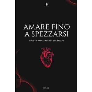 yas, opa Amare fino a spezzarsi: Poesie e parole per chi ama troppo (amore di opa) yas, opa Amare fino a spezzarsi: Poesie e parole per chi ama troppo (amore di opa)