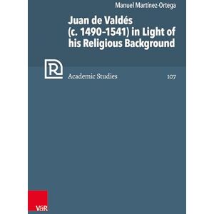 Martínez-Ortega, Dr. Manuel Juan de Valdés (c. 1490–1541) in Light of his Religious Background (Refo500 Academic Studies (R5AS)) Martínez-Ortega, Dr. Manuel Juan de Valdés (c. 1490–1541) in Light of his Religious Background (Refo500 Academic Studies (R5AS))