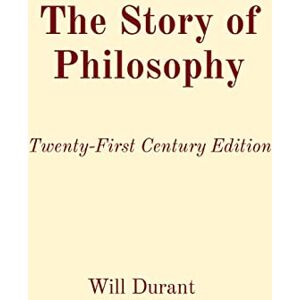 Durant, Will The Story of Philosophy: Twenty-First Century Edition Durant, Will The Story of Philosophy: Twenty-First Century Edition