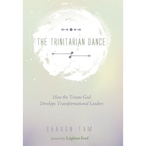 Tam, Sharon The Trinitarian Dance: How the Triune God Develops Transformational Leaders Tam, Sharon The Trinitarian Dance: How the Triune God Develops Transformational Leaders