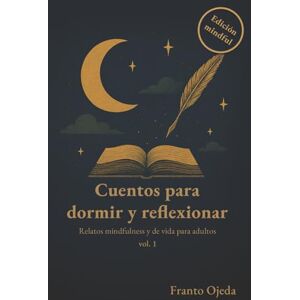 Ojeda, Franto Cuentos para dormir y reflexionar: Relatos mindfulness y de vida para adultos (Ed. Mindful): Cuentos que duermen Vol. 1 Ojeda, Franto Cuentos para dormir y reflexionar: Relatos mindfulness y de vida para adultos (Ed. Mindful): Cuentos que duermen Vol. 1