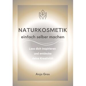 Gras, Anja Naturkosmetik einfach selber machen: Lass dich inspirieren und entdecke deine Kreativität Gras, Anja Naturkosmetik einfach selber machen: Lass dich inspirieren und entdecke deine Kreativität