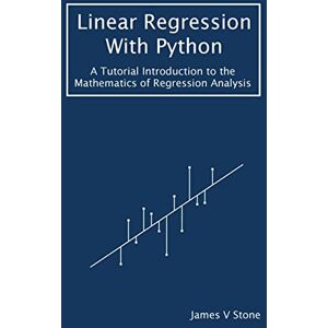 Stone, James V Linear Regression With Python: A Tutorial Introduction to the Mathematics of Regression Analysis (Tutorial Introductions) Stone, James V Linear Regression With Python: A Tutorial Introduction to the Mathematics of Regression Analysis (Tutorial Introductions)